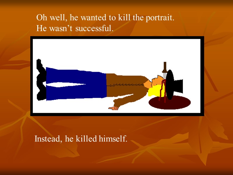 Oh well, he wanted to kill the portrait. He wasn’t successful.  Instead, he